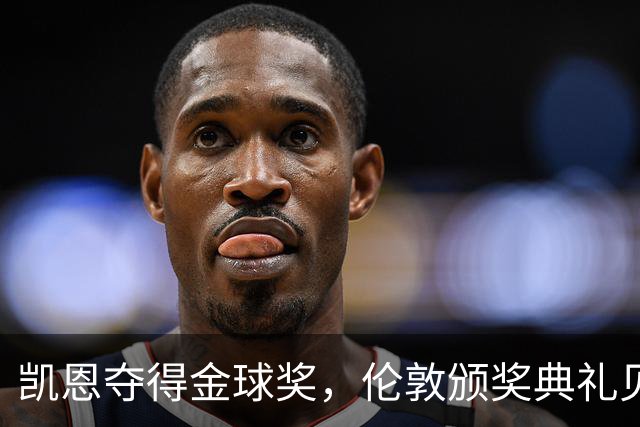 凯恩夺得金球奖，伦敦颁奖典礼见证英伦传奇时刻